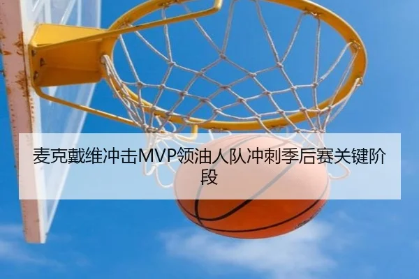 麦克戴维冲击MVP领油人队冲刺季后赛关键阶段