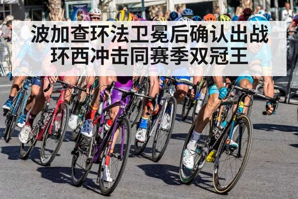 波加查环法卫冕后确认出战环西冲击同赛季双冠王