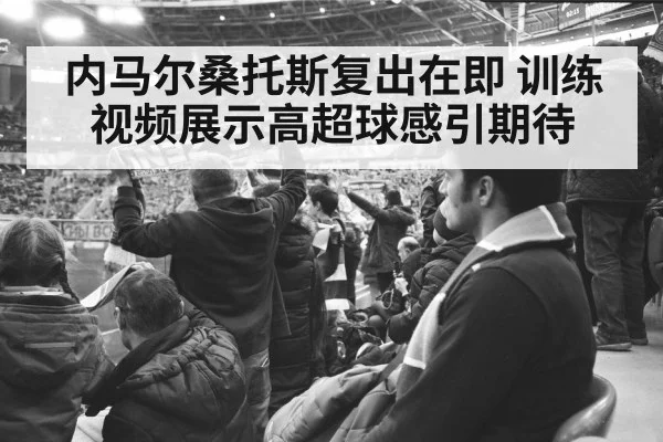 内马尔桑托斯复出在即 训练视频展示高超球感引期待