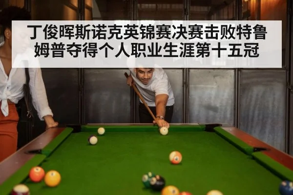 丁俊晖斯诺克英锦赛决赛击败特鲁姆普夺得个人职业生涯第十五冠