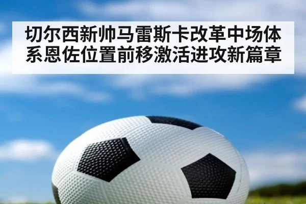 切尔西新帅马雷斯卡改革中场体系恩佐位置前移激活进攻新篇章
